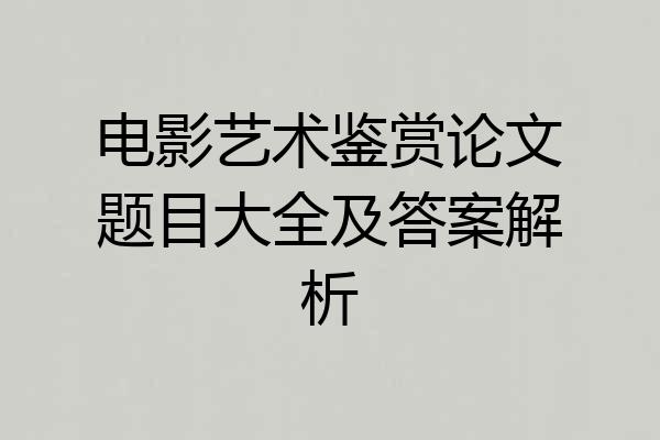 电影艺术鉴赏论文题目大全及答案解析