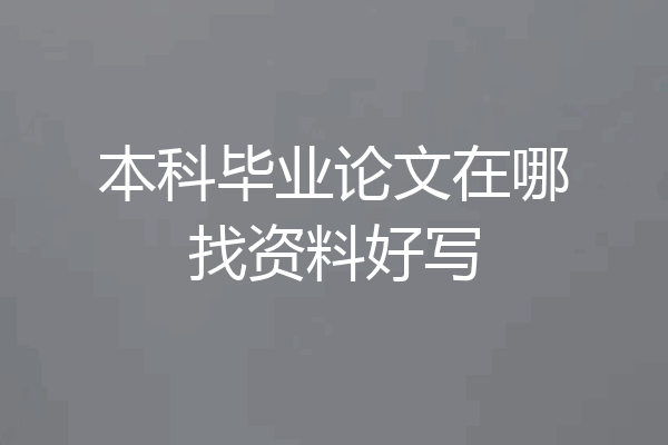 本科毕业论文在哪找资料好写
