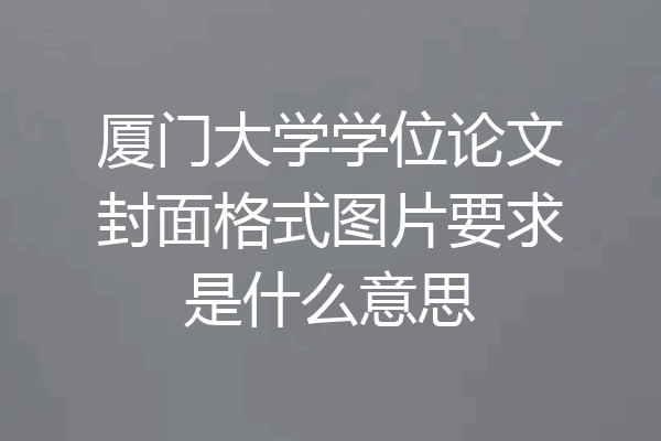厦门大学学位论文封面格式图片要求是什么意思