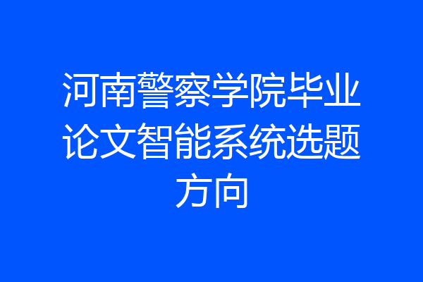 河南警察学院毕业论文智能系统选题方向