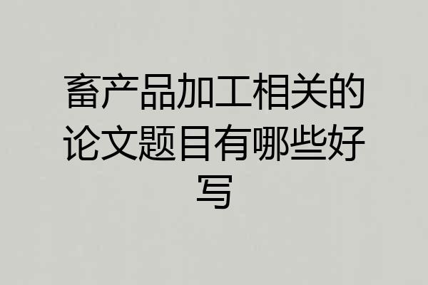 畜产品加工相关的论文题目有哪些好写