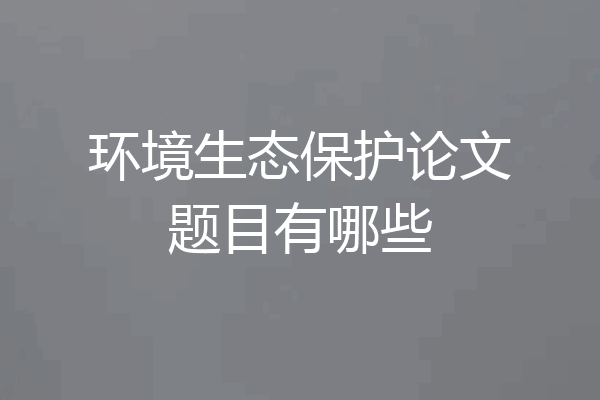环境生态保护论文题目有哪些
