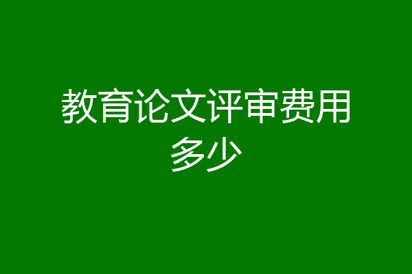 教育论文评审费用多少