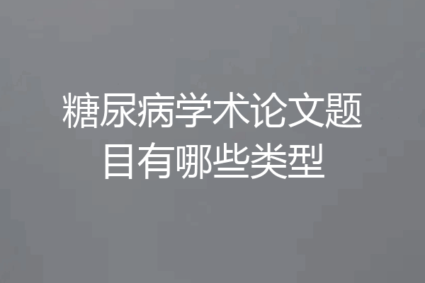 糖尿病学术论文题目有哪些类型