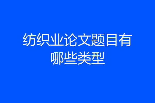 纺织业论文题目有哪些类型