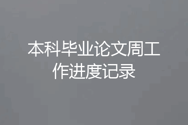 本科毕业论文周工作进度记录
