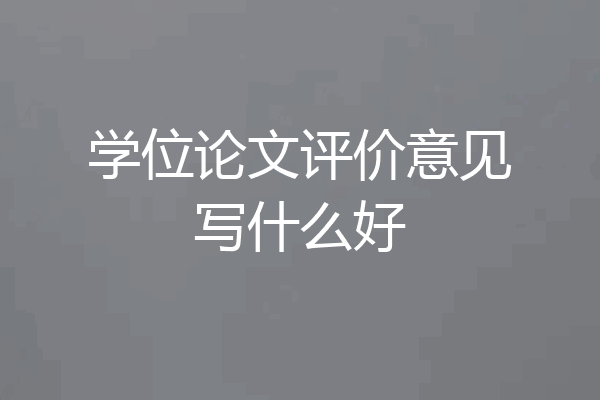 学位论文评价意见写什么好