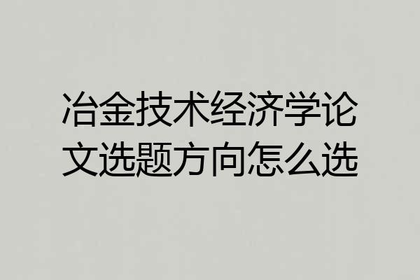 冶金技术经济学论文选题方向怎么选