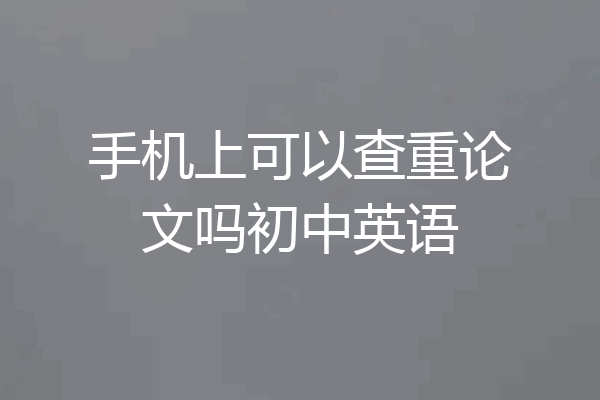 手机上可以查重论文吗初中英语