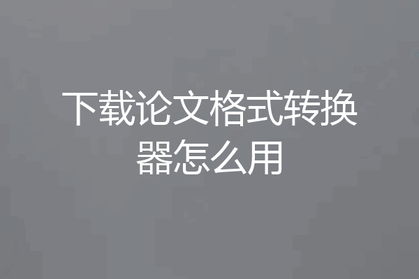 下载论文格式转换器怎么用