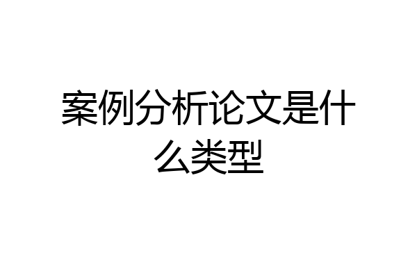 案例分析论文是什么类型