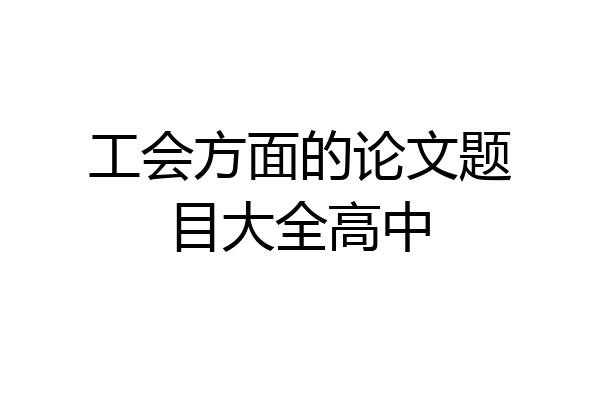 工会方面的论文题目大全高中