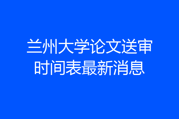 兰州大学论文送审时间表最新消息