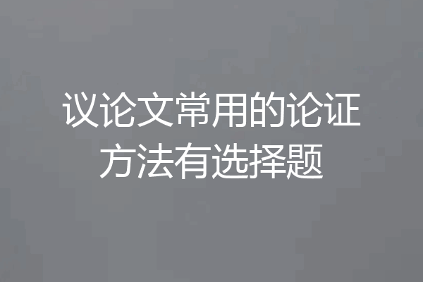议论文常用的论证方法有选择题