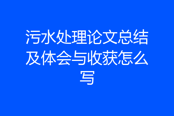 污水处理论文总结及体会与收获怎么写