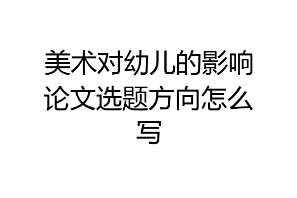 美术对幼儿的影响论文选题方向怎么写
