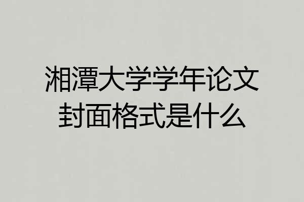 湘潭大学学年论文封面格式是什么