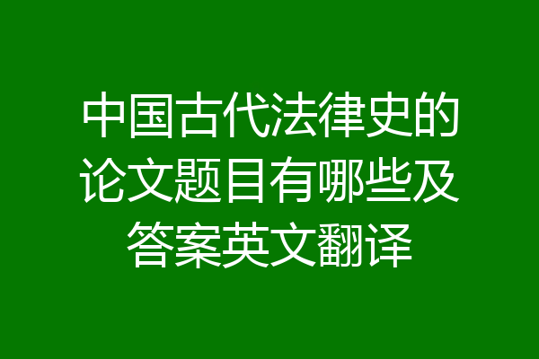 中国古代法律史的论文题目有哪些及答案英文翻译