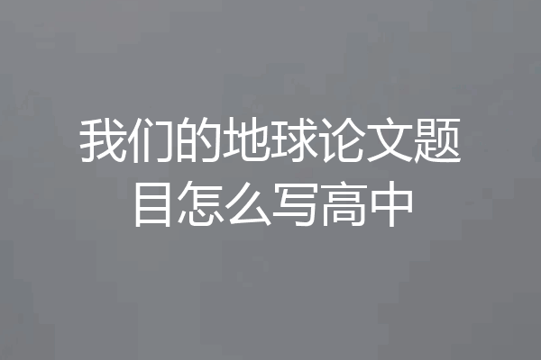 我们的地球论文题目怎么写高中