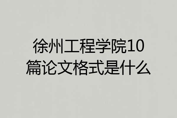 徐州工程学院10篇论文格式是什么