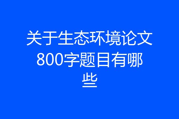 关于生态环境论文800字题目有哪些