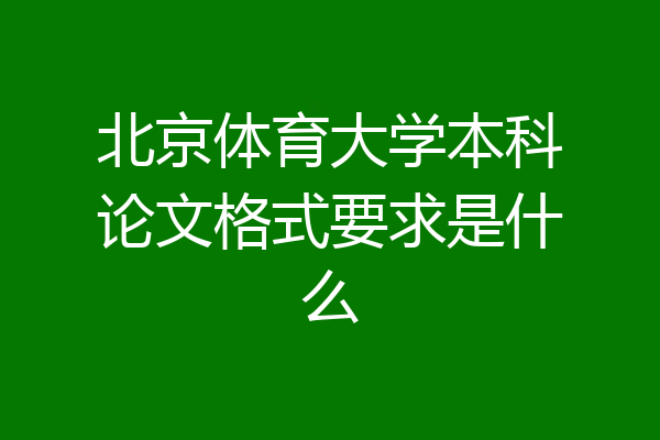 北京体育大学本科论文格式要求是什么