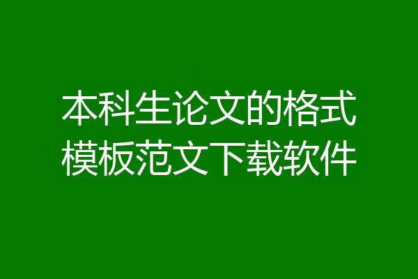 本科生论文的格式模板范文下载软件