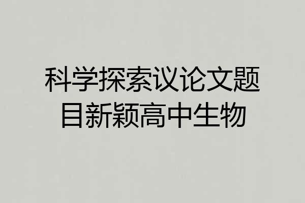 科学探索议论文题目新颖高中生物