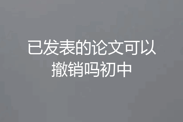 已发表的论文可以撤销吗初中