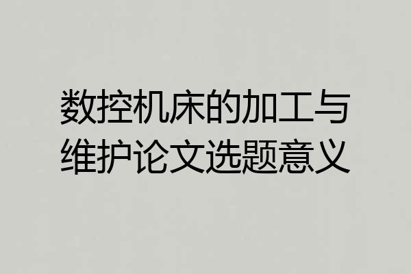数控机床的加工与维护论文选题意义