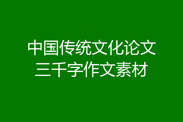 中国传统文化论文三千字作文素材