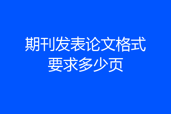 期刊发表论文格式要求多少页