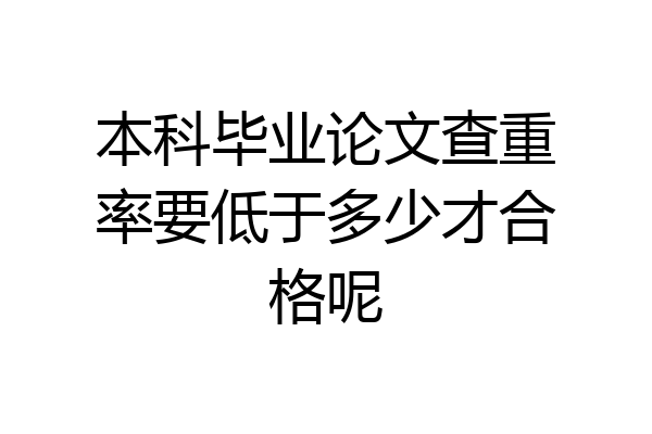 本科毕业论文查重率要低于多少才合格呢