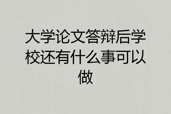 大学论文答辩后学校还有什么事可以做