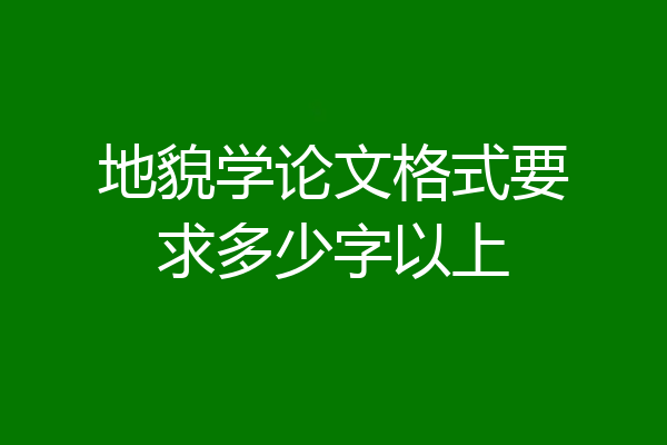 地貌学论文格式要求多少字以上