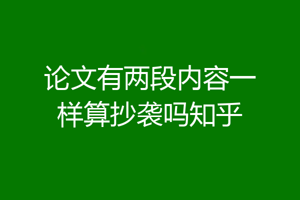 论文有两段内容一样算抄袭吗知乎