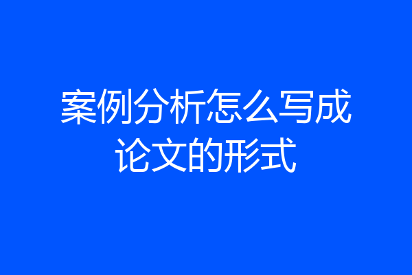 案例分析怎么写成论文的形式