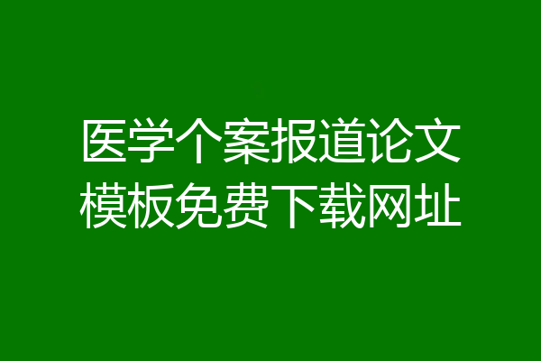 医学个案报道论文模板免费下载网址