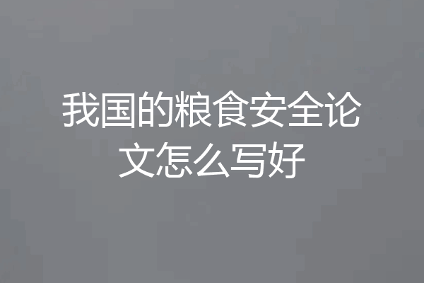 我国的粮食安全论文怎么写好