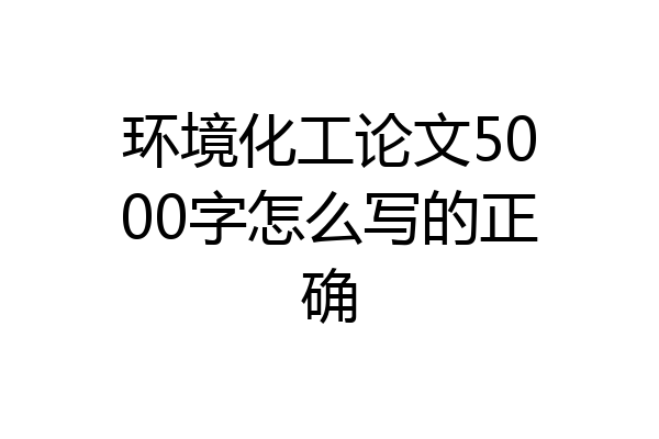 环境化工论文5000字怎么写的正确