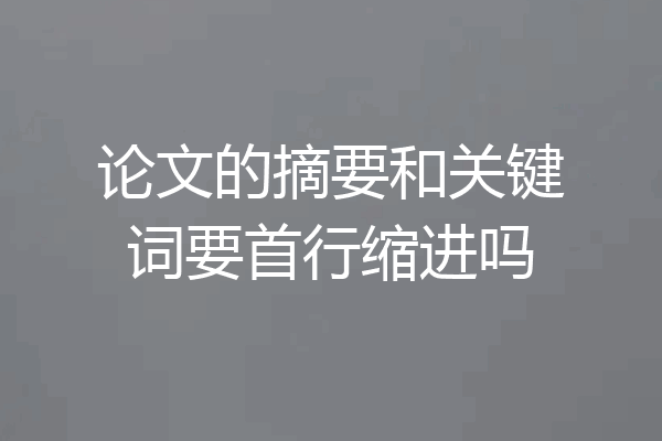 论文的摘要和关键词要首行缩进吗