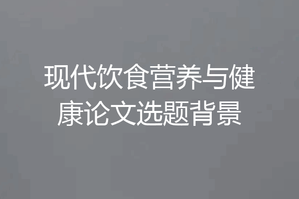 现代饮食营养与健康论文选题背景