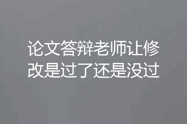论文答辩老师让修改是过了还是没过