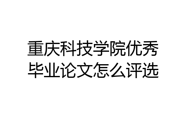 重庆科技学院优秀毕业论文怎么评选