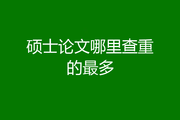 硕士论文哪里查重的最多