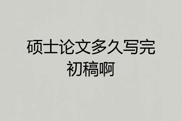 硕士论文多久写完初稿啊