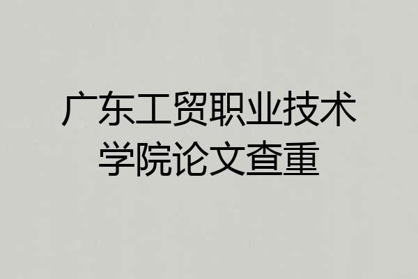 广东工贸职业技术学院论文查重