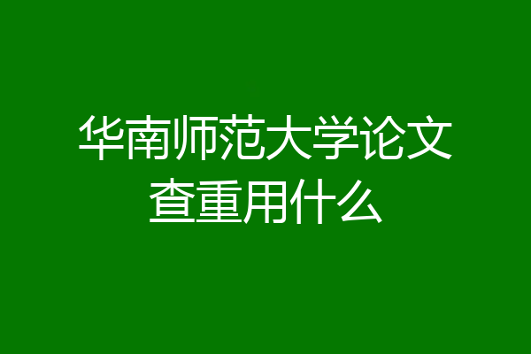 华南师范大学论文查重用什么