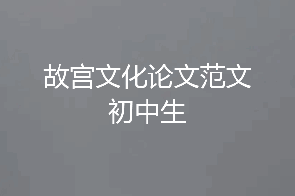 故宫文化论文范文初中生