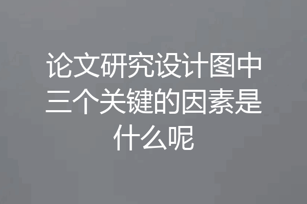 论文研究设计图中三个关键的因素是什么呢